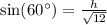 \sin(60^{\circ})= \frac{h}{\sqrt{12}}