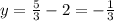 y= \frac{5}{3}-2= -\frac{1}{3}