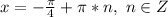 x=-\frac{\pi}{4}+\pi*n,\,\,n\in\mathb{Z}