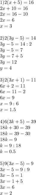 1) 2(x+5)=16 \\ 2x+10=16 \\ 2x=16-10 \\ 2x=6 \\ x=3 \\ \\ 2)2(3y-5)=14 \\ 3y-5=14:2 \\ 3y-5=7 \\ 3y=7+5 \\ 3y=12 \\ y=4 \\ \\ 3)2(3x+1)=11 \\ 6x+2=11 \\ 6x=11-2 \\ 6x=9 \\ x=9:6 \\ x=1.5 \\ \\ 4)6(3k+5)=39 \\ 18k+30=39 \\ 18k=39-30 \\ 18k=9 \\ k=9:18 \\ k=0.5 \\ \\ 5)9(3x-5)=9 \\ 3x-5=9:9 \\ 3x-5=1 \\ 3x=1+5 \\ 3x=6 \\ x=2