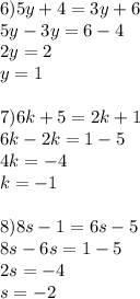 6)5y+4=3y+6 \\ 5y-3y=6-4 \\ 2y=2 \\ y=1 \\ \\ 7)6k+5=2k+1 \\ 6k-2k=1-5 \\ 4k=-4 \\ k=-1 \\ \\ 8)8s-1=6s-5 \\ 8s-6s=1-5 \\ 2s=-4 \\ s=-2