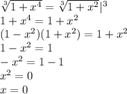 \sqrt[3]{1+x^4}= \sqrt[3]{1+x^2} |^3 \\ 1+x^4=1+x^2 \\ (1-x^2)(1+x^2)=1+x^2 \\ 1-x^2=1 \\ -x^2=1-1 \\ x^2=0 \\ x=0