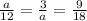 \frac{a}{12}= \frac{3}{a}= \frac{9}{18} &#10;