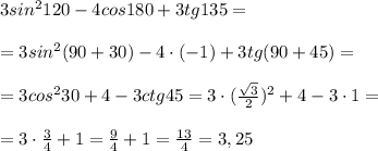 3sin^2120-4cos180+3tg135=\\\\=3sin^2(90+30)-4\cdot (-1)+3tg(90+45)=\\\\=3cos^230+4-3ctg45=3\cdot (\frac{\sqrt3}{2})^2+4-3\cdot 1=\\\\=3\cdot \frac{3}{4}+1=\frac{9}{4}+1=\frac{13}{4}=3,25