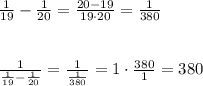 \frac{1}{19}-\frac{1}{20}=\frac{20-19}{19\cdot 20}=\frac{1}{380}\\\\\\\frac{1}{\frac{1}{19}-\frac{1}{20}}=\frac{1}{\frac{1}{380}}=1\cdot \frac{380}{1}=380