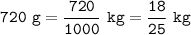 \tt\displaystyle 720\ g=\frac{720}{1000}\ kg=\frac{18}{25}\ kg