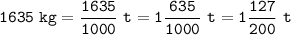 \tt\displaystyle 1635\ kg=\frac{1635}{1000}\ t=1\frac{635}{1000}\ t=1\frac{127}{200}\ t