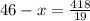 46-x= \frac{418}{19}