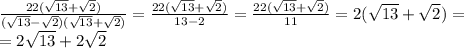 \frac{22(\sqrt{13}+\sqrt{2})}{(\sqrt{13}-\sqrt{2} )(\sqrt{13}+\sqrt{2})} = \frac{22(\sqrt{13}+\sqrt{2})}{13-2}=\frac{22(\sqrt{13}+\sqrt{2})}{11}=2(\sqrt{13}+\sqrt{2}) = \\ =2 \sqrt{13} +2 \sqrt{2}