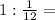 1:\frac{1}{12} =