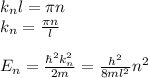 k_n l = \pi n\\&#10;k_n = \frac{\pi n}{l}\\\\&#10;E_n = \frac{\hbar^2k_n^2}{2m} = \frac{h^2}{8ml^2}n^2