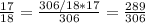 \frac{17}{18} = \frac{306/18*17}{306} = \frac{289}{306}