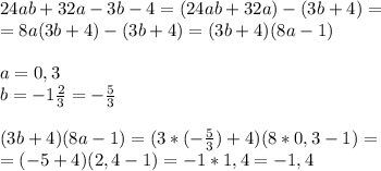 24ab+32a-3b-4=(24ab+32a)-(3b+4)=\\=8a(3b+4)-(3b+4)=(3b+4)(8a-1)\\\\a=0,3\\b=-1 \frac{2}{3}=- \frac{5}{3}\\\\(3b+4)(8a-1)=(3*(- \frac{5}{3})+4)(8*0,3-1)=\\=(-5+4)(2,4-1)=-1*1,4=-1,4