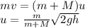 mv = (m+M)u\\&#10;u = \frac{m}{m+M}\sqrt{2gh}