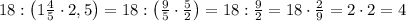 18:\left(1\frac45\cdot2,5\right)=18:\left(\frac95\cdot\frac52\right)=18:\frac92=18\cdot\frac29=2\cdot2=4