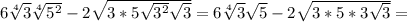 6 \sqrt[4]{3} \sqrt[4]{5^2} -2 \sqrt{3*5 \sqrt{3^2} \sqrt{3}} }=6 \sqrt[4]{3} \sqrt{5} -2 \sqrt{3*5*3 \sqrt{3}} }=