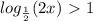 log_{ \frac{1}{2} }(2x)\ \textgreater \ 1