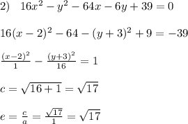 2)\; \; \; 16x^2-y^2-64x-6y+39=0\\\\16(x-2)^2-64-(y+3)^2+9=-39\\\\ \frac{(x-2)^2}{1}-\frac{(y+3)^2}{16} =1\\\\c=\sqrt{16+1}=\sqrt{17}\\\\e=\frac{c}{a}=\frac{\sqrt{17}}{1}=\sqrt{17}