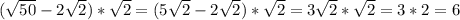 (\sqrt{50} - 2\sqrt{2}) * \sqrt{2} = (5\sqrt{2} - 2\sqrt{2}) * \sqrt{2} = 3\sqrt{2} * \sqrt{2} = 3 * 2 = 6