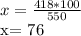 x= \frac{418*100}{550} &#10;&#10;x= 76