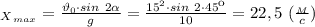 _X_{_{max}}= \frac{\vartheta_0\cdot sin \ 2 \alpha }{g} = \frac{15^2\cdot sin \ 2\cdot45к}{10} =22,5 \ (\frac{_M}{c} )