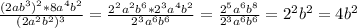 \frac{(2ab^3)^2*8a^4b^2}{(2a^2b^2)^3} = \frac{2^2a^2b^6*2^3a^4b^2}{2^3a^6b^6} = \frac{2^5a^6b^8}{2^3a^6b^6} =2^2b^2=4b^2