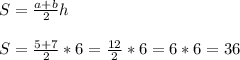 S = \frac{a+b}{2} h \\ \\ S = \frac{5+7}{2} * 6= \frac{12}{2} * 6 = 6 * 6 = 36