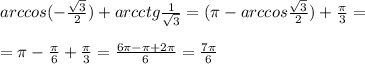 arccos(- \frac{\sqrt3}{2} )+arcctg\frac{1}{\sqrt3}=(\pi -arccos \frac{\sqrt3}{2})+\frac{\pi}{3}=\\\\=\pi -\frac{\pi}{6}+\frac{\pi}{3}= \frac{6\pi -\pi +2\pi}{6} =\frac{7\pi }{6}