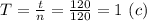 T= \frac{t}{n} = \frac{120}{120}=1 \ (c)