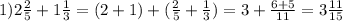 1) 2 \frac{2}{5} +1 \frac{1}{3} =(2+1)+( \frac{2}{5} + \frac{1}{3} )=3+ \frac{6+5}{11} =3 \frac{11}{15}