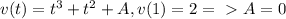 v(t)=t^3+t^2+A, v(1)=2 =\ \textgreater \ A=0