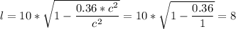 l=10* \sqrt{1-\dfrac{0.36*c^{2} }{c^{2} } } = 10* \sqrt{1-\dfrac{0.36}{1 } }=8