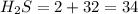 H_2S=2+32=34