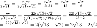 \frac{7}{2 \sqrt{21} } = \frac{7\sqrt{21} }{2 \sqrt{21}*\sqrt{21} } = \frac{7\sqrt{21} }{2*21}= \frac{7\sqrt{21} }{42} = \frac{\sqrt{21} }{6} \\ \\ \frac{22}{\sqrt{13}-\sqrt{2} } = \frac{22(\sqrt{13}+\sqrt{2})}{(\sqrt{13}-\sqrt{2})(\sqrt{13}+\sqrt{2})} = \frac{22(\sqrt{13}+\sqrt{2})}{13-2} = \\ = \frac{22(\sqrt{13}+\sqrt{2})}{11}=2(\sqrt{13}+\sqrt{2})=2 \sqrt{13}+2 \sqrt{2}