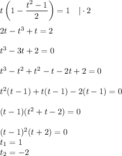 t\left(1-\dfrac{t^2-1}{2}\right)=1~~~|\cdot 2\\ \\ 2t-t^3+t=2\\ \\ t^3-3t+2=0\\ \\ t^3-t^2+t^2-t-2t+2=0\\ \\ t^2(t-1)+t(t-1)-2(t-1)=0\\ \\ (t-1)(t^2+t-2)=0 \\ \\ (t-1)^2(t+2)=0\\ t_1=1\\ t_2=-2