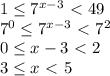 1\leq7^{x-3}\ \textless \ 49\\7^0\leq7^{x-3}\ \textless \ 7^2\\0\leq x-3\ \textless \ 2\\3\leq x\ \textless \ 5