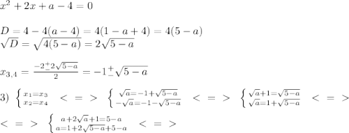 x^2+2x+a-4=0 \\ \\ D=4-4(a-4)=4(1-a+4)=4(5-a) \\ \sqrt{D} = \sqrt{4(5-a)}=2 \sqrt{5-a} \\ \\ x_{3,4}= \frac{-2^+_-2 \sqrt{5-a} }{2} =-1^+_- \sqrt{5-a} \\ \\ 3) \ \left \{ {{x_1=x_3} \atop {x_2=x_4}} \right. \ \ \textless \ =\ \textgreater \ \ \left \{ {{ \sqrt{a} =-1+ \sqrt{5-a} } \atop {- \sqrt{a}=-1- \sqrt{5-a} }} \right. \ \ \textless \ =\ \textgreater \ \ \left \{ {{ \sqrt{a}+1= \sqrt{5-a} } \atop { \sqrt{a}=1+ \sqrt{5-a} }} \right. \ \ \textless \ =\ \textgreater \ \ \\ \\ \ \textless \ =\ \textgreater \ \ \left \{ {{a+2 \sqrt{a} +1=5-a} \atop {a=1+2 \sqrt{5-a}+5-a }} \right. \ \ \textless \ =\ \textgreater \ \