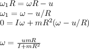 \omega_1R= \omega R-u\\&#10;\omega_1 = \omega - u/R\\&#10;0 = I\omega + mR^2(\omega - u/R)\\\\&#10;\omega = \frac{umR}{I+mR^2}&#10;&#10;