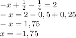 -x+ \frac{1}{2} - \frac{1}{4} =2 \\ -x=2-0,5+0,25 \\ -x=1,75 \\ x=-1,75