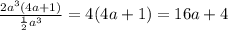 \frac{2a^{3}(4a+1)}{ \frac{1}{2} a^{3}} =4(4a+1)=16a+4
