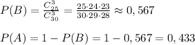 P(B)=\frac{C_{25}^3}{C_{30}^3}= \frac{25\cdot 24\cdot 23}{30\cdot 29\cdot 28} \approx 0,567\\\\P(A)=1-P(B)=1-0,567=0,433