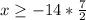 x \geq -14*\frac{7}{2}