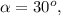 \alpha = 30^o ,