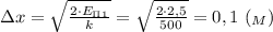 зx = \sqrt{ \frac{2\cdot E_\Pi_1}{k} }= \sqrt{ \frac{2\cdot 2,5}{500} } =0,1 \ (_M)