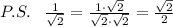 P.S.\; \; \; \frac{1}{\sqrt2}=\frac{1\cdot \sqrt2}{\sqrt2\cdot \sqrt2}=\frac{\sqrt2}{2}