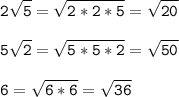 \tt\displaystyle 2\sqrt{5}=\sqrt{2*2*5}=\sqrt{20}\\\\5\sqrt{2}=\sqrt{5*5*2}=\sqrt{50}\\\\6=\sqrt{6*6}=\sqrt{36}