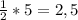 \frac{1}{2} *5=2,5