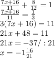 \frac{7x+16}{11} + \frac{8}{12} =1\\ \frac{7x+16}{11} = \frac{1}{3} \\3(7x+16)=11\\21x+48=11\\21x=-37/:21\\x=-1 \frac{16}{21}