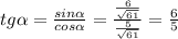 tg \alpha= \frac{sin \alpha }{cos \alpha } = \frac{ \frac{6}{ \sqrt{61} } }{ \frac{5}{ \sqrt{61} } } = \frac{6}{5}