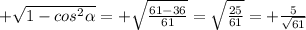 +\sqrt{1- cos^{2} \alpha } = +\sqrt{ \frac{61-36}{61} } = \sqrt{ \frac{25}{61} } = +\frac{5}{ \sqrt{61} }